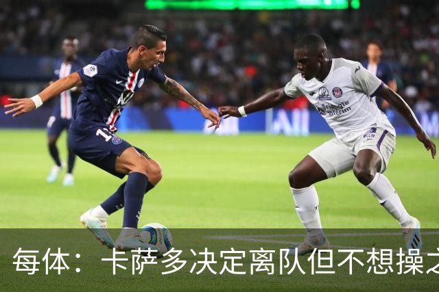 每体：卡萨多决定离队但不想操之过急，曼联马竞等队有意